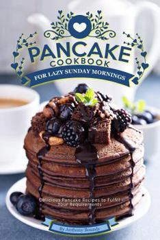 Paperback Pancake Cookbook for Lazy Sunday Mornings: Delicious Pancake Recipes to Fulfill Your Requirements Book