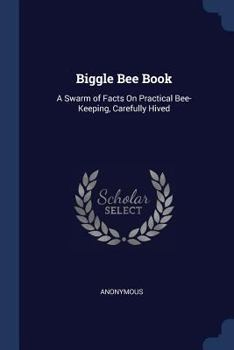 Paperback Biggle Bee Book: A Swarm of Facts On Practical Bee-Keeping, Carefully Hived Book