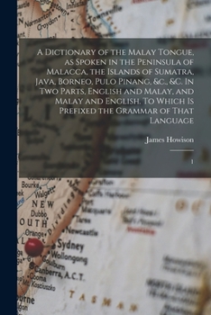 Paperback A Dictionary of the Malay Tongue, as Spoken in the Peninsula of Malacca, the Islands of Sumatra, Java, Borneo, Pulo Pinang, &c., &c. In two Parts, Eng Book