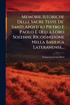 Memorie Istoriche Delle Sacre Teste De' Santi Apostoli Pietro E Paolo E Della Loro Solenne Ricognizione Nella Basilica Lateranense...