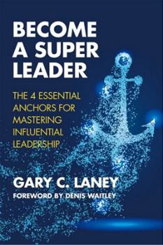 Become a Super Leader: The 4 Essential Anchors for Mastering Influential Leadership