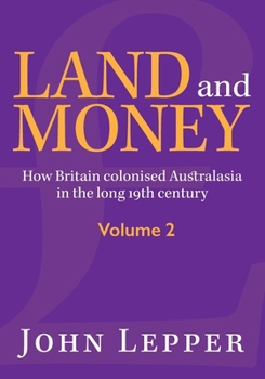 Land and Money Volume 2: How Britain colonised Australasia in the long 19th century