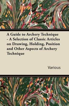 Paperback A Guide to Archery Technique - A Selection of Classic Articles on Drawing, Holding, Position and Other Aspects of Archery Technique Book