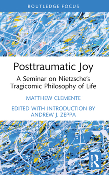 Posttraumatic Joy: A Seminar on Nietzsche’s Tragicomic Philosophy of Life (Advances in Theoretical and Philosophical Psychology)