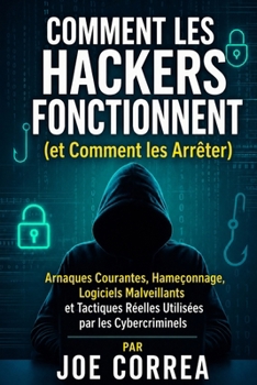 Comment les Hackers Fonctionnent (et Comment les Arrêter): Arnaques Courantes, Hameçonnage, Logiciels Malveillants et Tactiques Réelles Utilisées par ... (Cyber Shield Academy) (French Edition)