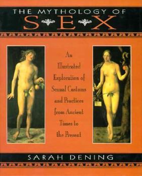 Hardcover The Mythology of Sex: An Illustrated Exploration of Sexual Customs and Practices from Ancient Times to the Present Book