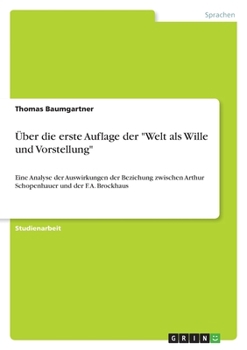 Über die erste Auflage der "Welt als Wille und Vorstellung": Eine Analyse der Auswirkungen der Beziehung zwischen Arthur Schopenhauer und der F. A. Brockhaus (German Edition)