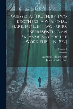 Paperback Guesses at Truth, by Two Brothers [A.W. and J.C. Hare. Publ. in Two Series, Representing an Expansion of of the Work Publ. in 1872]; Volume 1 Book