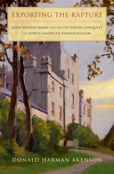 Hardcover Exporting the Rapture: John Nelson Darby and the Victorian Conquest of North-American Evangelicalism Book