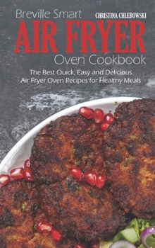 Breville Smart Air Fryer Oven Cookbook: The Best Quick, Easy and Delicious Air Fryer Oven Recipes for Healthy Meals