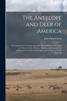 Paperback The Antelope and Deer of America: a Comprehensive Treatise Upon the Natural History, Including the Characteristics, Habits, Affinities, and Capacity f Book