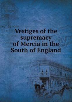 Paperback Vestiges of the Supremacy of Mercia in the South of England Book