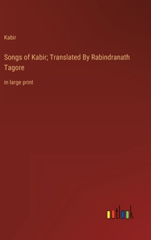 Songs of Kabir; Translated By Rabindranath Tagore: in large print