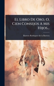 Hardcover El Libro De Oro, O, Cien Consejos A Mis Hijos... [Spanish] Book