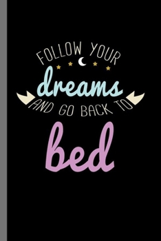 Follow your dreams and go back to bed: Follow Your Dreams And Go Back To Bed Funny Lazy Sluggish Sleepy Head Bedhead Gift (6"x9") Lined notebook Journal to write in