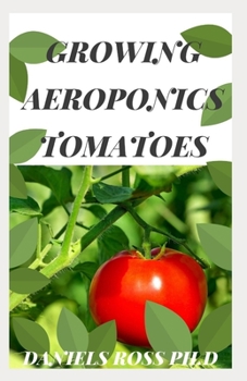 Paperback Growing Aeroponics Tomatoes: Every Grower's Guide To Growing Tomatoes Aeroponically Book