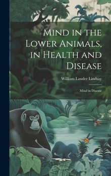 Hardcover Mind in the Lower Animals, in Health and Disease: Mind in Disease Book
