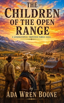 THE CHILDREN OF THE OPEN RANGE: A Generational Frontier Family Saga (American Western Novel - A Generational Frontier Family Saga)