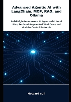 Paperback Advanced Agentic AI with LangChain, MCP, RAG, and Ollama: Build High-Performance AI Agents with Local LLMs, Retrieval-Augmented Workflows, and Modular Book