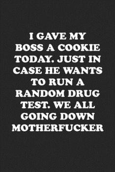 Paperback Gave My Boss a Cookie Today in Case He Wants to Run a Random Drug Test. We All Going Down Motherfucker: Funny Notebook For Coworkers for the Office - Book