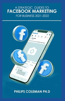 Paperback A Strategic Guides to Facebook Marketing for Business 2021-2022: Learn the Best Digital Advertising Approach Using Facebook Book