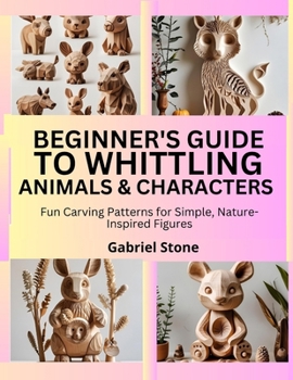 Paperback Beginner's Guide to Whittling Animals & Characters: Fun Carving Patterns for Simple, Nature-Inspired Figures Book