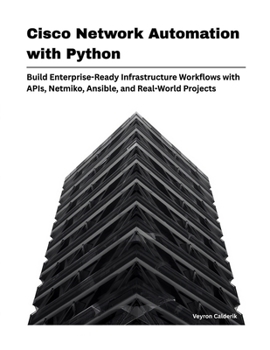 Cisco Network Automation with Python: Build Enterprise-Ready Infrastructure Workflows with APIs, Netmiko, Ansible, and Real-World Projects