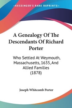 Paperback A Genealogy Of The Descendants Of Richard Porter: Who Settled At Weymouth, Massachusetts, 1635, And Allied Families (1878) Book