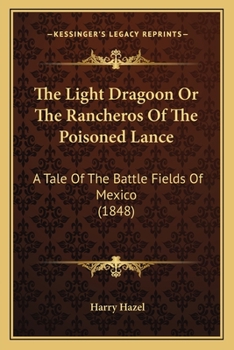 Paperback The Light Dragoon or the Rancheros of the Poisoned Lance: A Tale of the Battle Fields of Mexico (1848) Book