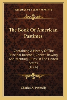 Paperback The Book Of American Pastimes: Containing A History Of The Principal Baseball, Cricket, Rowing, And Yachting Clubs Of The United States (1866) Book