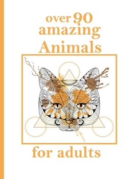 over 90 amazing Animals for adults: Stress Relieving Designs Animals, Mandalas, Flowers, Paisley Patterns And So Much More: Coloring Book For Adults