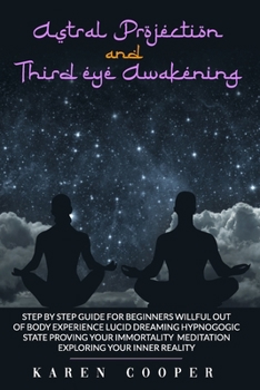 Paperback Astral Projection and Third Eye Awakening: STEP BY STEP GUIDE FOR BEGINNERS: willful out of body experience, Lucid dreaming, hypnogogic state, proving Book