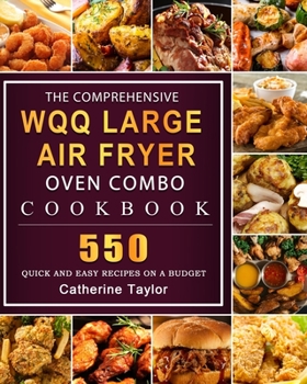 Paperback The Comprehensive WQQ Large Air Fryer Oven Combo Cookbbok: 550 Quick and Easy Recipes on A Budget Book