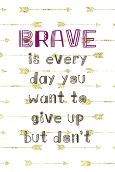 Paperback Brave Is Every Day You Want To Give Up But Don't: Notebook Journal Composition Blank Lined Diary Notepad 120 Pages Paperback Golden Arrow Brave Book