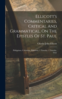 Hardcover Ellicott's Commentaries, Critical And Grammatical, On The Epistles Of St. Paul: Philippians, Colossians, Philemon, 1 Timothy, 2 Timothy, Titus Book