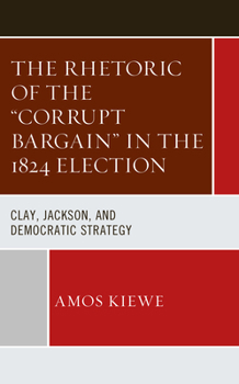 Hardcover The Rhetoric of the "Corrupt Bargain" in the 1824 Election: Clay, Jackson, and Democratic Strategy Book