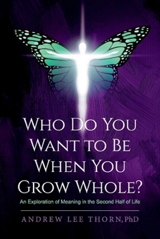 Paperback Who Do You Want to Be When You Grow Whole?: An Exploration of Meaning in the Second Half of Life Book