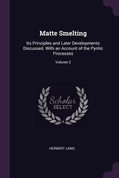 Paperback Matte Smelting: Its Principles and Later Developments Discussed. With an Account of the Pyritic Processes; Volume 2 Book