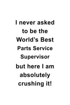 Paperback I Never Asked To Be The World's Best Parts Service Supervisor But Here I Am Absolutely Crushing It: Unique Parts Service Supervisor Notebook, Journal Book