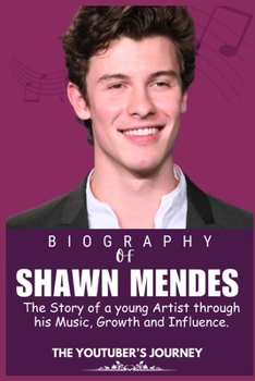 SHAWN MENDES BIOGRAPHY: The Story of a young Artist through his Music, Growth and Influence (Legends who Shaped the world of Entertainment)