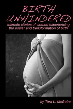 Paperback Birth Unhindered: Intimate stories of women experiencing the power and transformation of birth plus a guide to proactive self care. Book