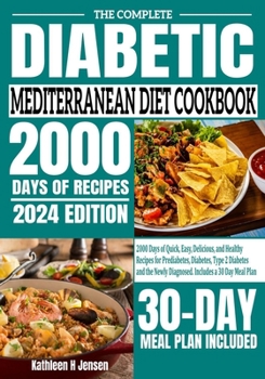 The Complete Diabetic Mediterranean Diet Cookbook: 2000 Days of Quick, Easy, Delicious, and Healthy Recipes for Prediabetes, Diabetes, Type 2 Diabetes ... Newly Diagnosed. Includes a 30 Day Meal Plan