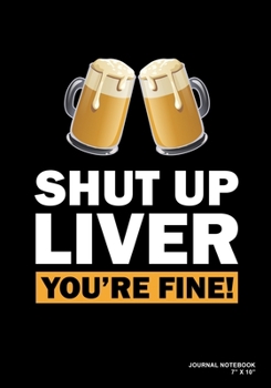 Shut Up Liver You're Fine!: Journal, Notebook, Or Diary  | 120 Blank Lined Pages | 7" X 10" | Matte Finished Soft Cover