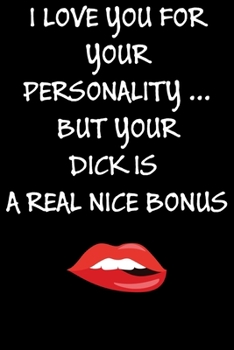I Love You For Your Personality But Your Dick Is A Real Nice Bonus:: Cool Naughty Birthday/Valentine's Day/Anniversary Notebook For Him - Funny Blank ... (Unique Alternative to a Greeting Card)