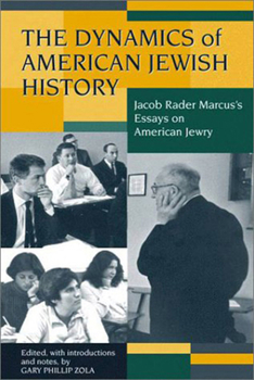 The Dynamics of American Jewish History: Jacob Rader Marcus's Essays on American Jewry (Brandeis Series in American Jewish History, Culture and Life)