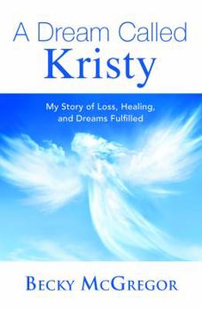 Paperback A Dream Called Kristy: My Story of Loss, Healing, and Dreams Fulfilled Book