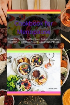 Cookbook for Menopause: Enjoyable, Simple, and Nutritious Recipes to Alleviate Hot Flashes, Night Sweats, and Support Weight Loss.