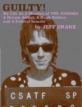 Guilty! : My Life As a Member of the Joneses, a Heroin Addict, a Bank Robber, and a Federal Inmate