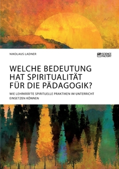 Paperback Welche Bedeutung hat Spiritualität für die Pädagogik? Wie Lehrkräfte spirituelle Praktiken im Unterricht einsetzen können [German] Book