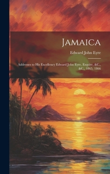 Hardcover Jamaica: Addresses to His Excellency Edward John Eyre, Esquire, &C., &C., 1865, 1866 Book